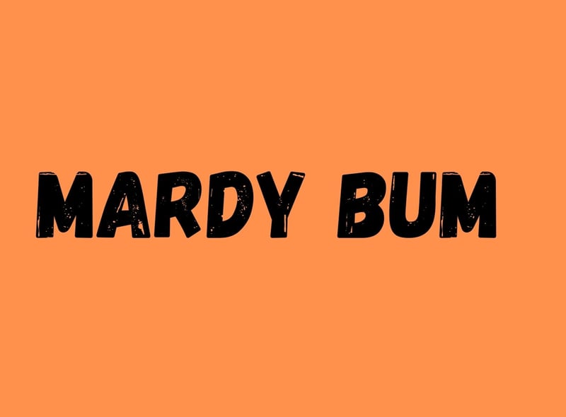In Yorkshire a mardy bum is someone who is in a bad mood and won’t cheer up.