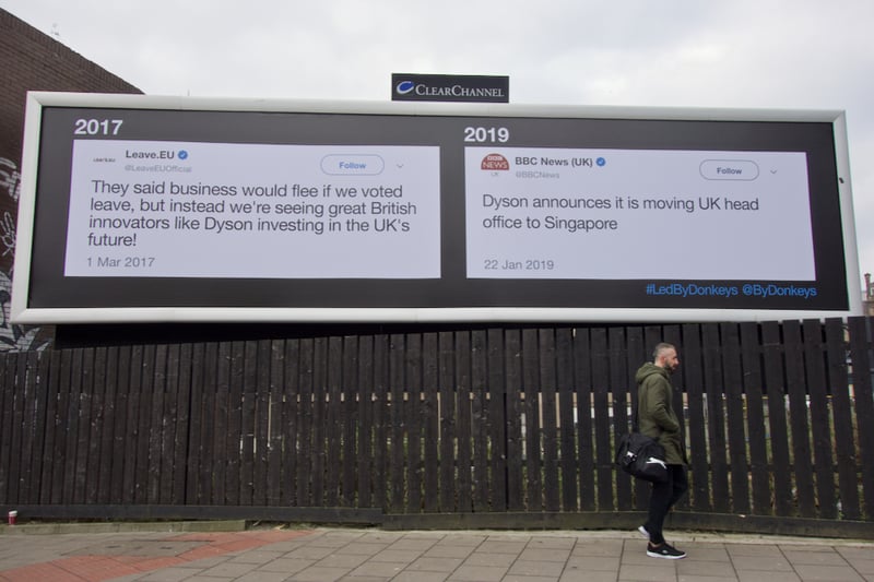 The group highlighted the juxtaposition between what they believed the Leavers promised versus what they delivered with a billboard about the company Dyson. On the one side, a tweet from 2017 from the pro-leave Twitter account states that Dyson is investing in the UK’s future, but the other side shows a tweet from BBC News in 2019 which states the firm is moving their head office out of the UK and to Singapore instead.