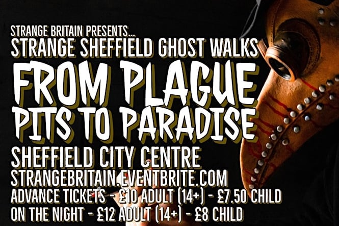 Strange Britain Presents... Strange Sheffield Ghost Walks - Plague Pits to Paradise. Step into Sheffield's haunted past led by local author Adrian Finney. Embark on a night of spine-tingling ghost stories including the ghosts in the library, the Victorian autopsy theatre and stand upon a former plague pit.
Advance Adult tickets, suitable for ages 14 and above, are priced at just £10 each. If you're bringing younger adventurers along, under 14s can also join the journey for £7.50 per ticket, available as add-ons during checkout.
 - https://www.eventbrite.co.uk/e/strange-sheffield-ghost-walks-plague-pits-to-paradise-160224-tickets-779387086757?aff=ebdssbdestsearch