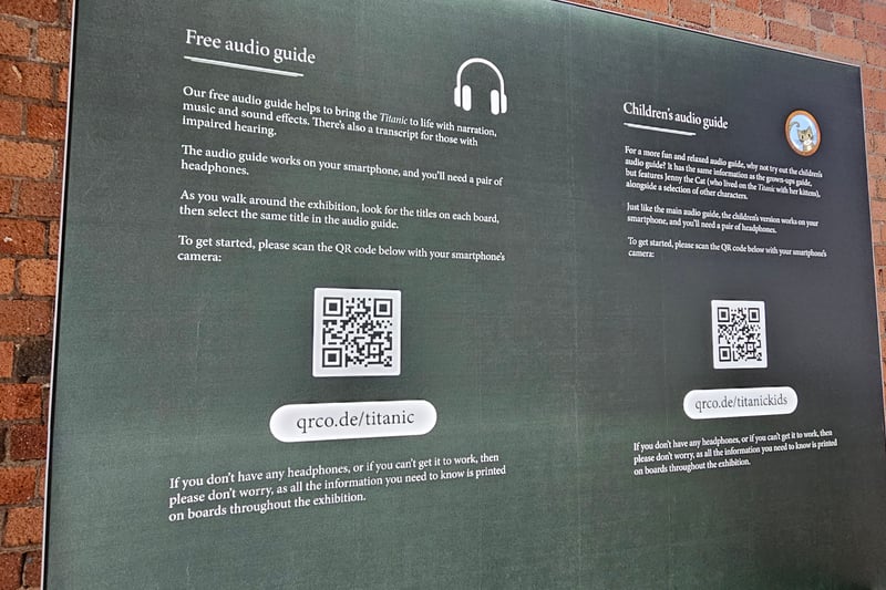 There is a free audio guide with a transcription in the exhibition that visitors can use by scanning the QR code or going to qrco.de/titanic. Headphones can be borrowed by talking to members of staff.