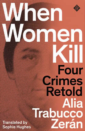 When Women Kill: Four Crimes Retold by Alia Trabucco Zerán.